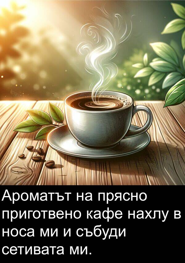 кафе: Ароматът на прясно приготвено кафе нахлу в носа ми и събуди сетивата ми.