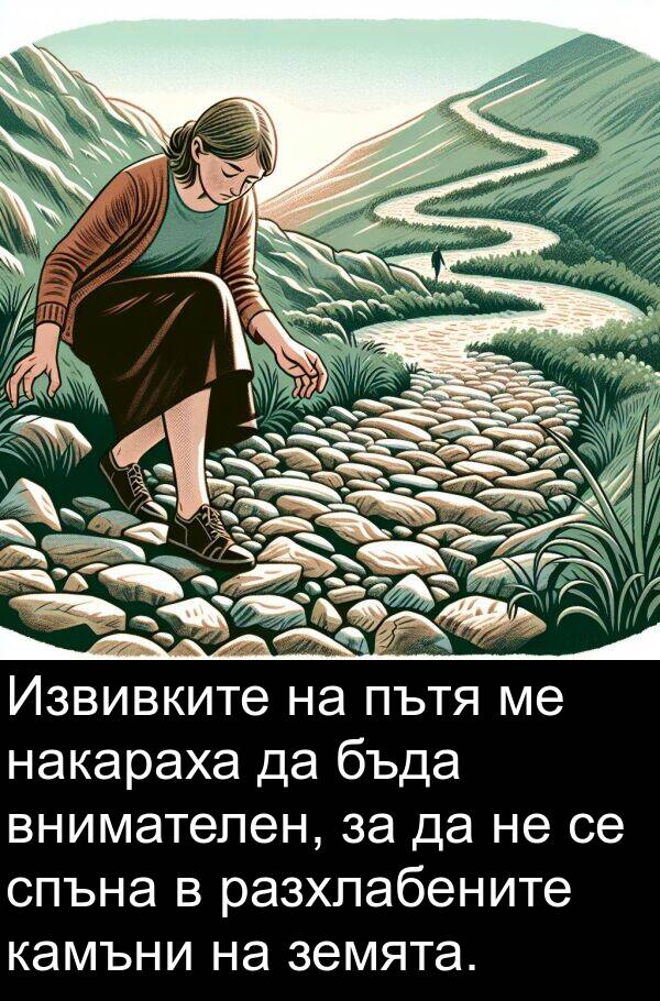 накараха: Извивките на пътя ме накараха да бъда внимателен, за да не се спъна в разхлабените камъни на земята.