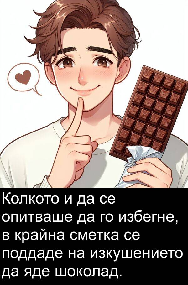 избегне: Колкото и да се опитваше да го избегне, в крайна сметка се поддаде на изкушението да яде шоколад.