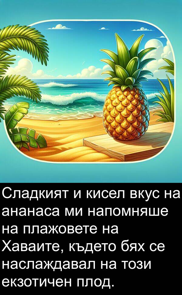 ананаса: Сладкият и кисел вкус на ананаса ми напомняше на плажовете на Хаваите, където бях се наслаждавал на този екзотичен плод.