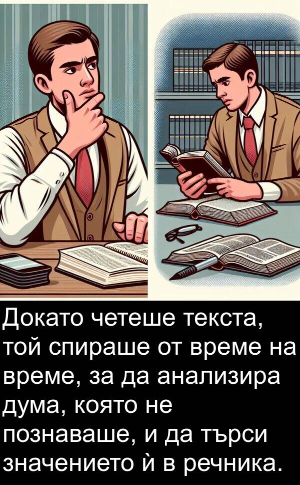 значението: Докато четеше текста, той спираше от време на време, за да анализира дума, която не познаваше, и да търси значението ѝ в речника.