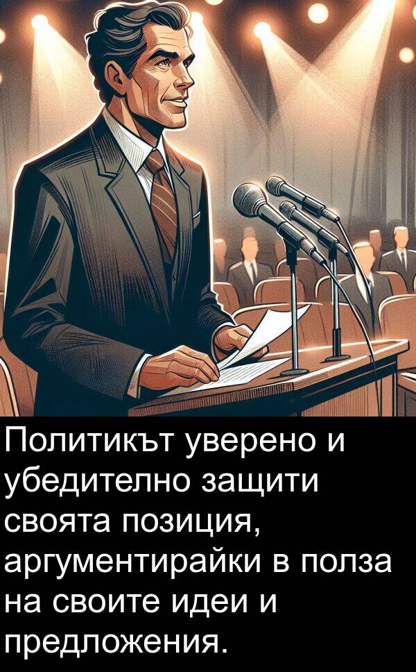 идеи: Политикът уверено и убедително защити своята позиция, аргументирайки в полза на своите идеи и предложения.