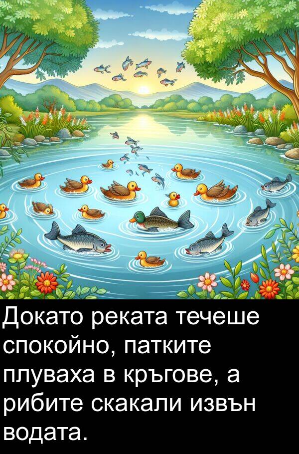 извън: Докато реката течеше спокойно, патките плуваха в кръгове, а рибите скакали извън водата.