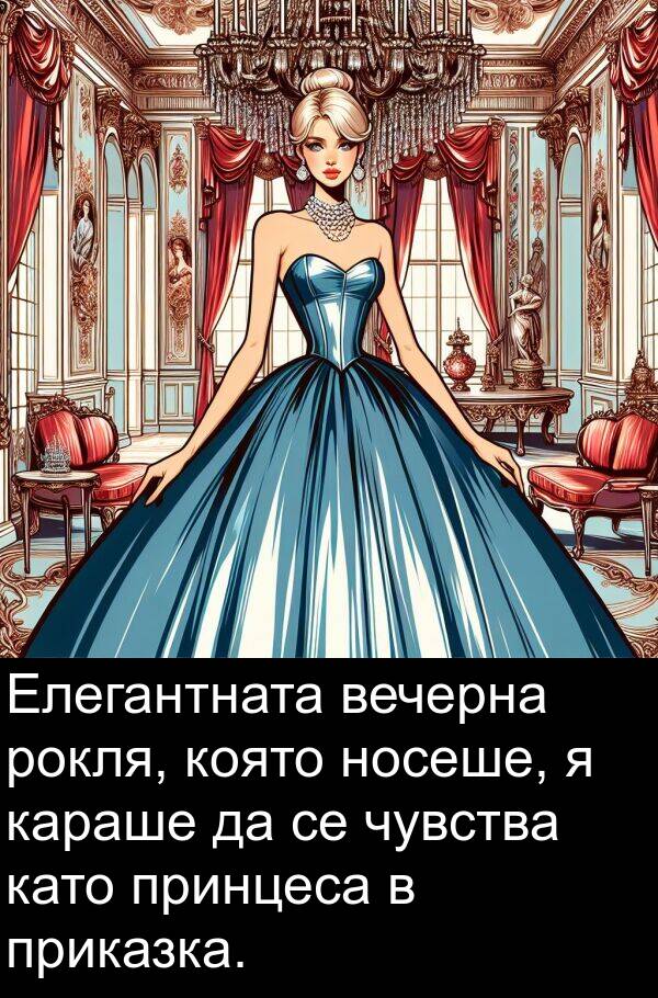 караше: Елегантната вечерна рокля, която носеше, я караше да се чувства като принцеса в приказка.