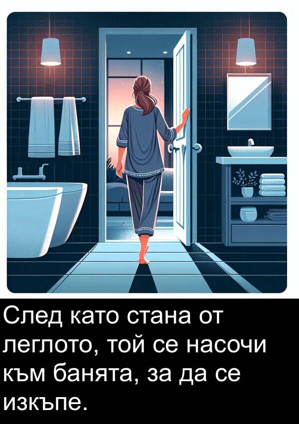 банята: След като стана от леглото, той се насочи към банята, за да се изкъпе.