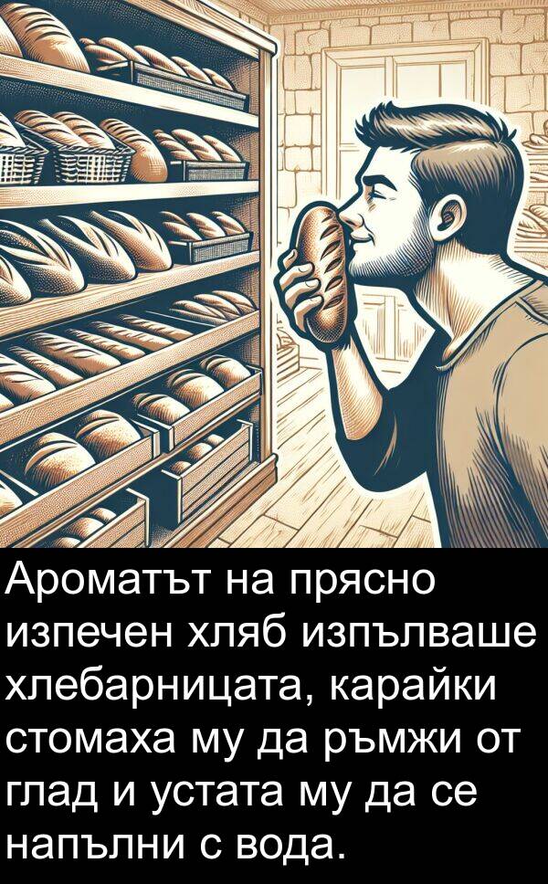 глад: Ароматът на прясно изпечен хляб изпълваше хлебарницата, карайки стомаха му да ръмжи от глад и устата му да се напълни с вода.