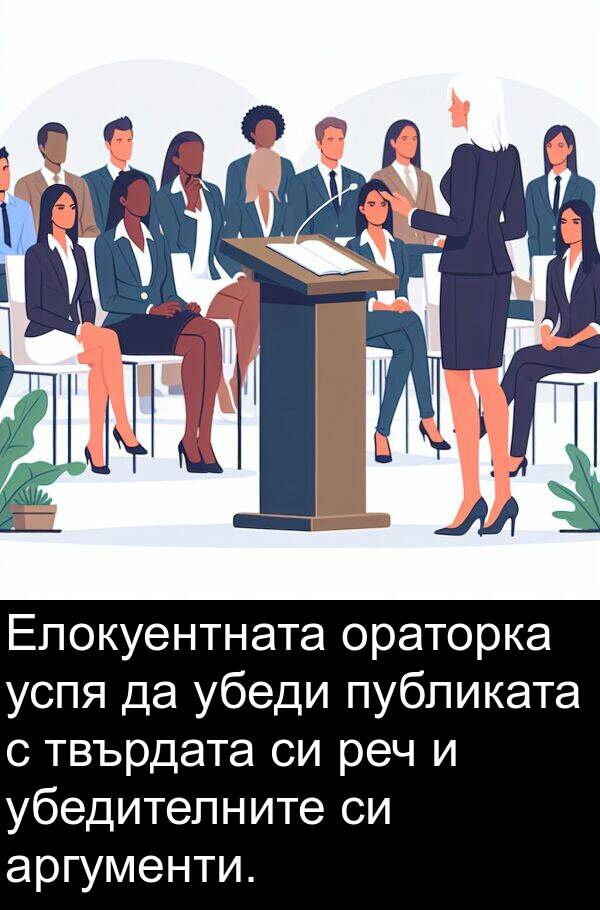 аргументи: Елокуентната ораторка успя да убеди публиката с твърдата си реч и убедителните си аргументи.