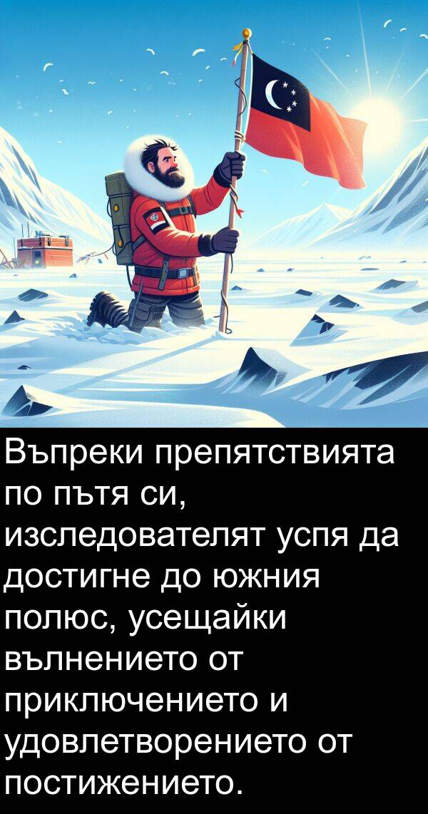 южния: Въпреки препятствията по пътя си, изследователят успя да достигне до южния полюс, усещайки вълнението от приключението и удовлетворението от постижението.