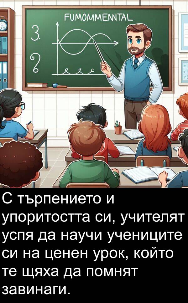 завинаги: С търпението и упоритостта си, учителят успя да научи учениците си на ценен урок, който те щяха да помнят завинаги.