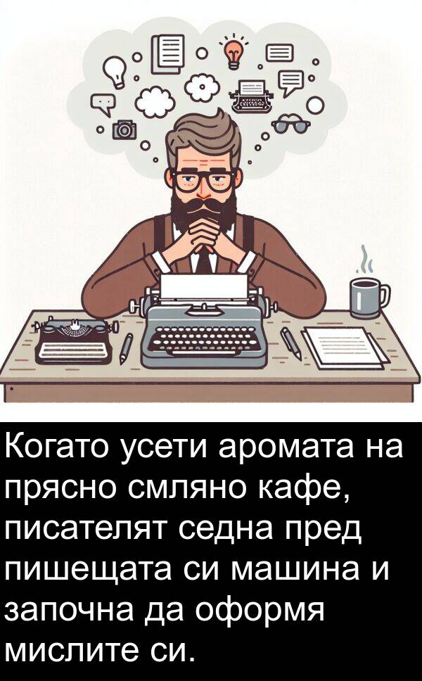 започна: Когато усети аромата на прясно смляно кафе, писателят седна пред пишещата си машина и започна да оформя мислите си.