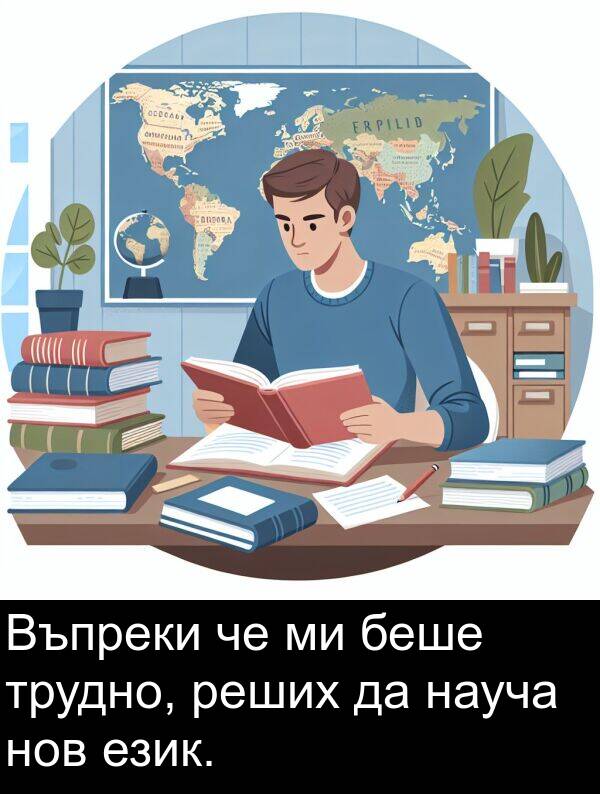 трудно: Въпреки че ми беше трудно, реших да науча нов език.