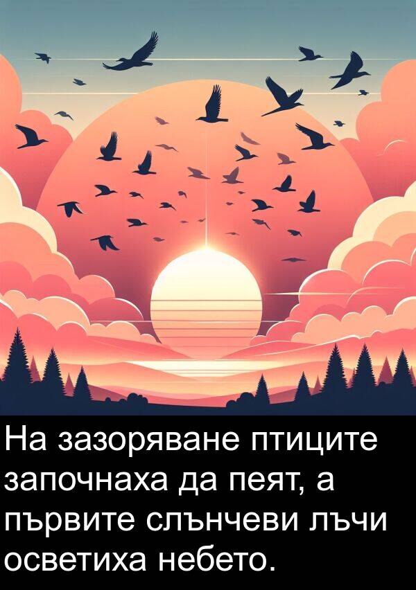 започнаха: На зазоряване птиците започнаха да пеят, а първите слънчеви лъчи осветиха небето.