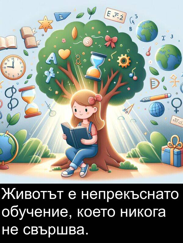 свършва: Животът е непрекъснато обучение, което никога не свършва.