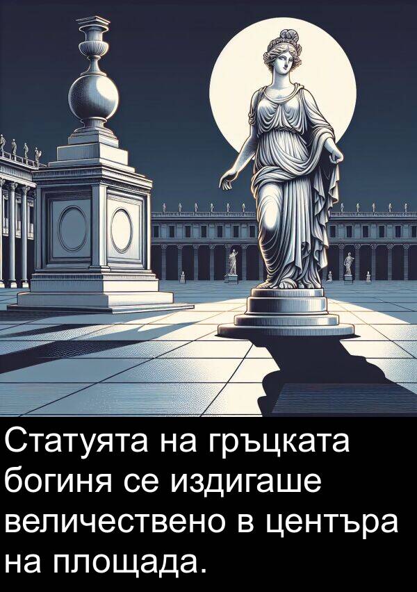 издигаше: Статуята на гръцката богиня се издигаше величествено в центъра на площада.