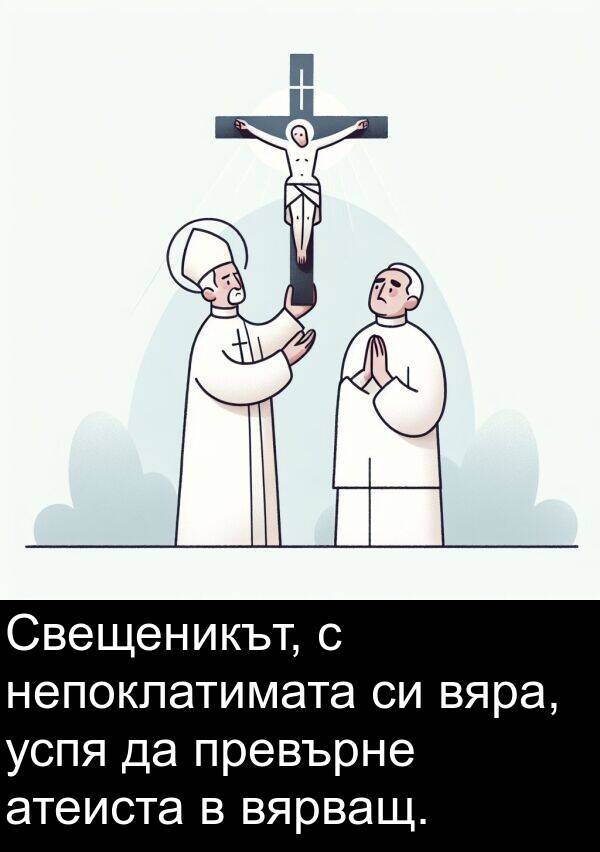 превърне: Свещеникът, с непоклатимата си вяра, успя да превърне атеиста в вярващ.