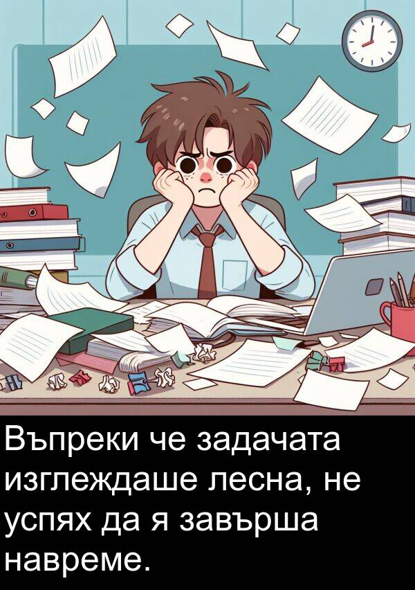 завърша: Въпреки че задачата изглеждаше лесна, не успях да я завърша навреме.