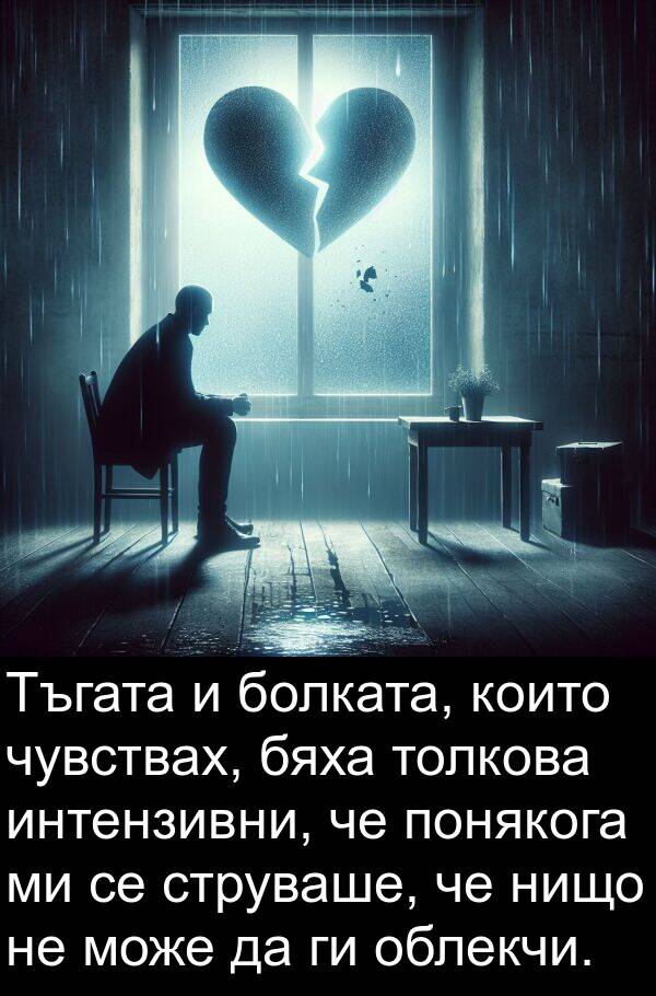 интензивни: Тъгата и болката, които чувствах, бяха толкова интензивни, че понякога ми се струваше, че нищо не може да ги облекчи.