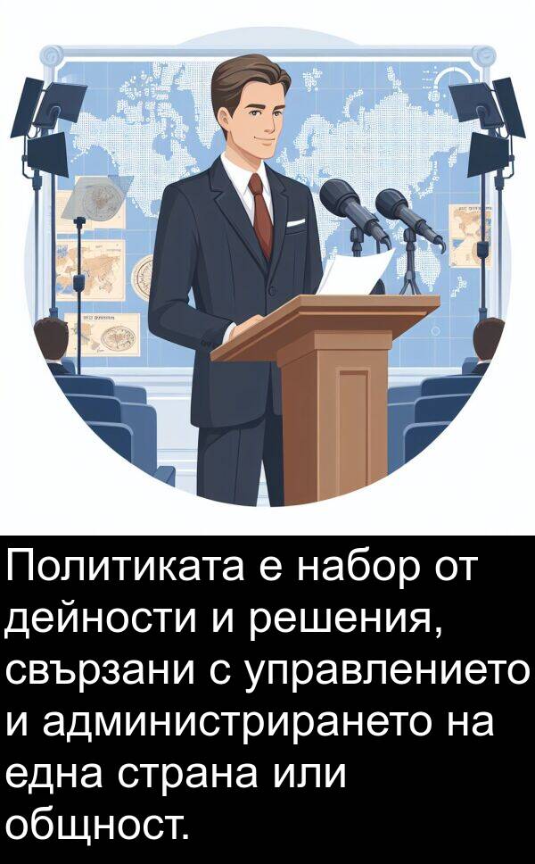 дейности: Политиката е набор от дейности и решения, свързани с управлението и администрирането на една страна или общност.