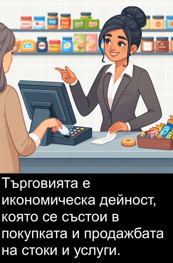 покупката: Търговията е икономическа дейност, която се състои в покупката и продажбата на стоки и услуги.