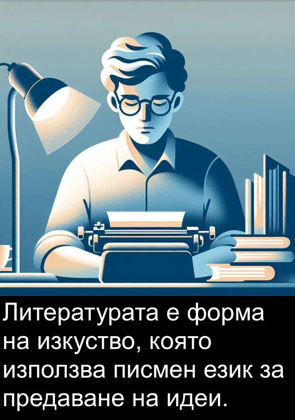 идеи: Литературата е форма на изкуство, която използва писмен език за предаване на идеи.