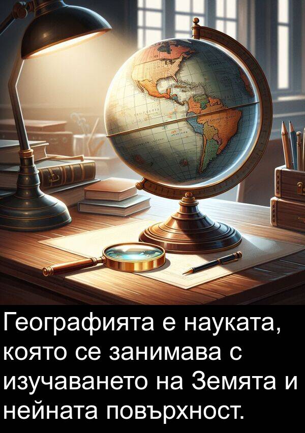 занимава: Географията е науката, която се занимава с изучаването на Земята и нейната повърхност.