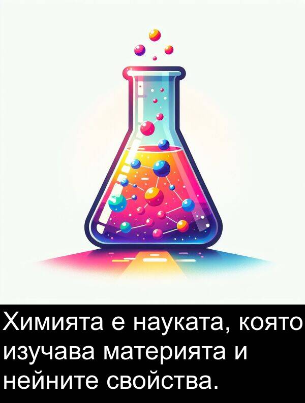 материята: Химията е науката, която изучава материята и нейните свойства.