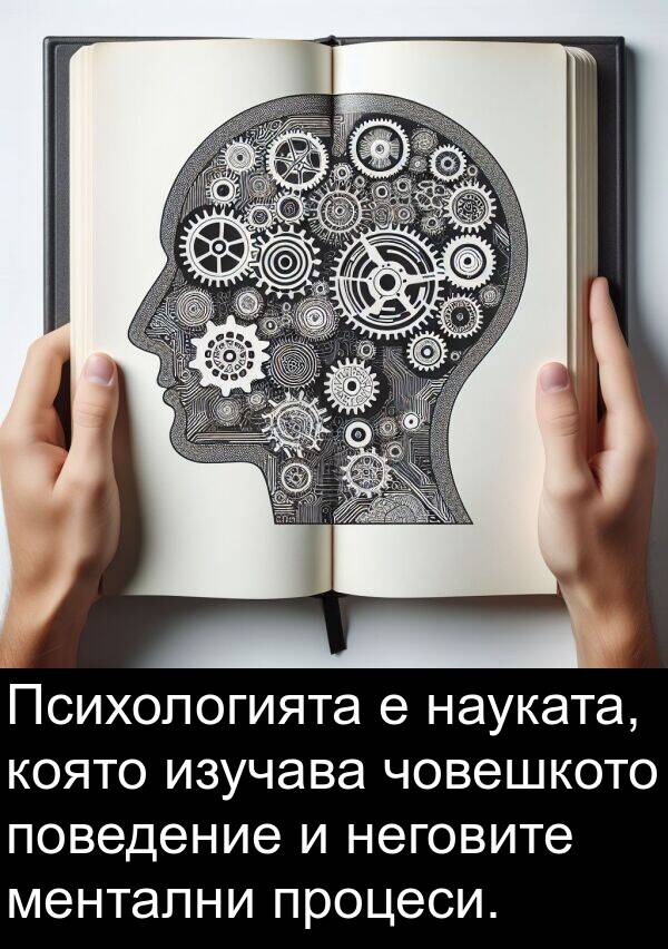 изучава: Психологията е науката, която изучава човешкото поведение и неговите ментални процеси.