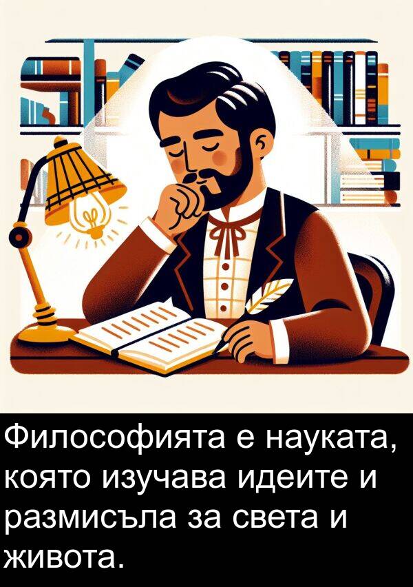 идеите: Философията е науката, която изучава идеите и размисъла за света и живота.