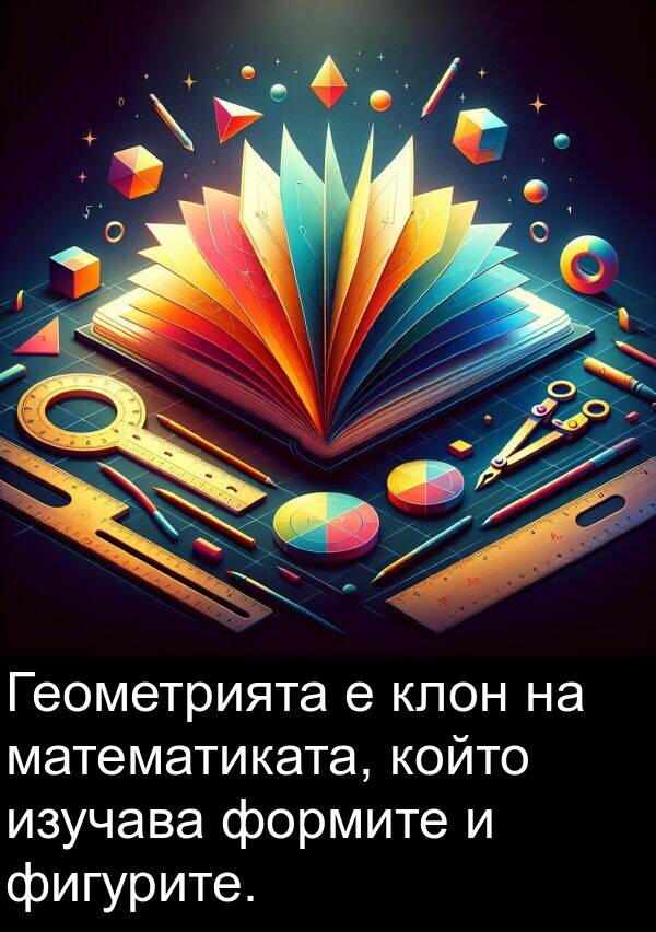 формите: Геометрията е клон на математиката, който изучава формите и фигурите.