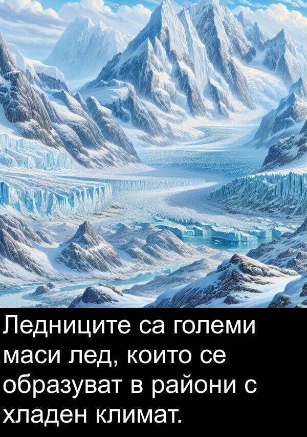 големи: Ледниците са големи маси лед, които се образуват в райони с хладен климат.