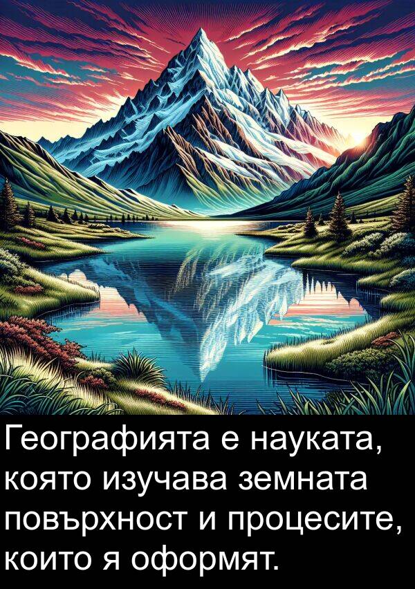 земната: Географията е науката, която изучава земната повърхност и процесите, които я оформят.