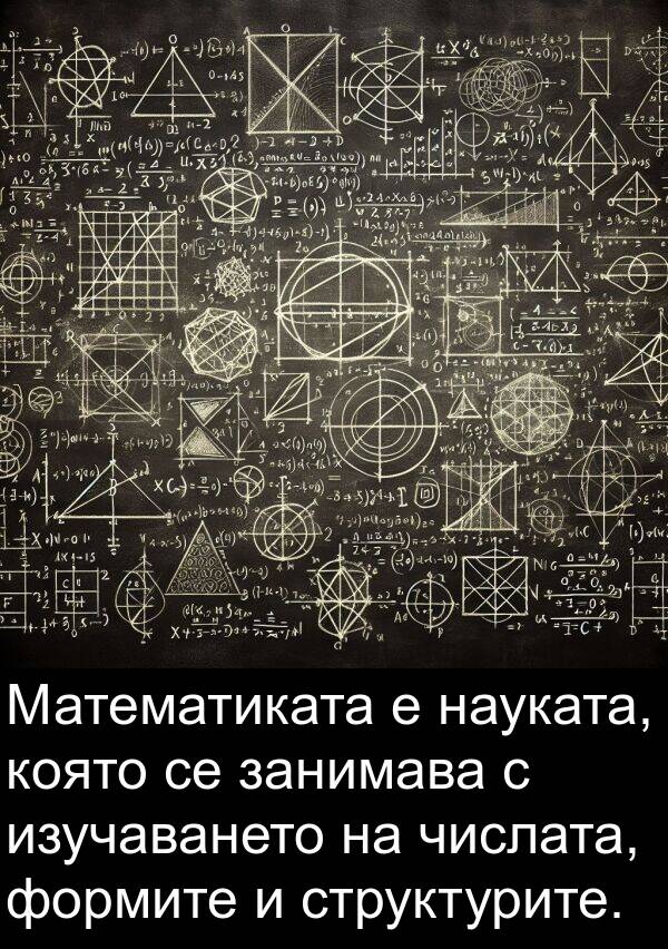 занимава: Математиката е науката, която се занимава с изучаването на числата, формите и структурите.
