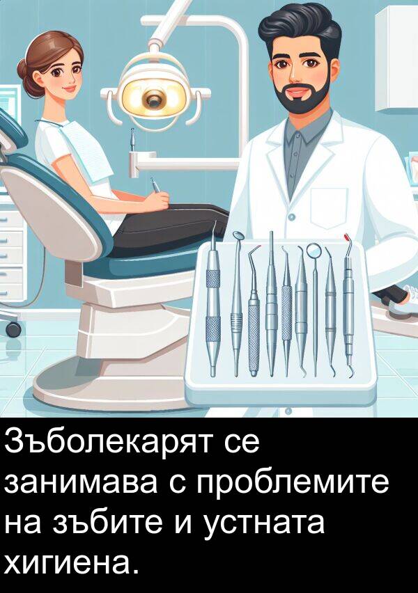 занимава: Зъболекарят се занимава с проблемите на зъбите и устната хигиена.