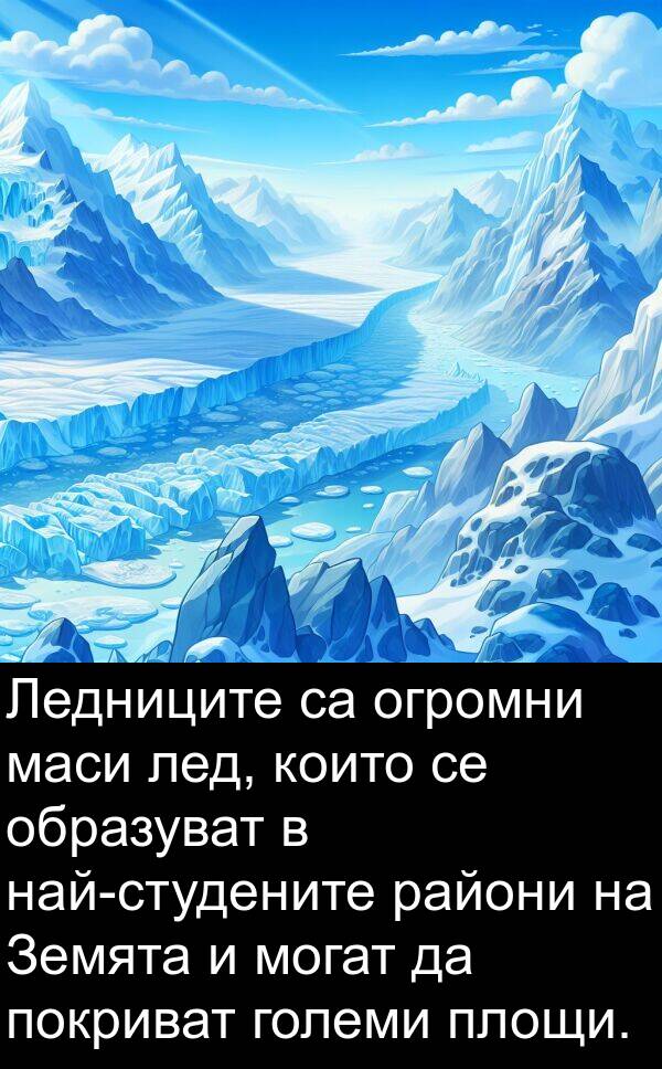 големи: Ледниците са огромни маси лед, които се образуват в най-студените райони на Земята и могат да покриват големи площи.