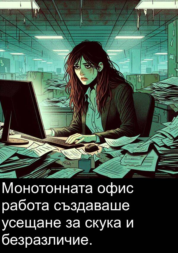 създаваше: Монотонната офис работа създаваше усещане за скука и безразличие.