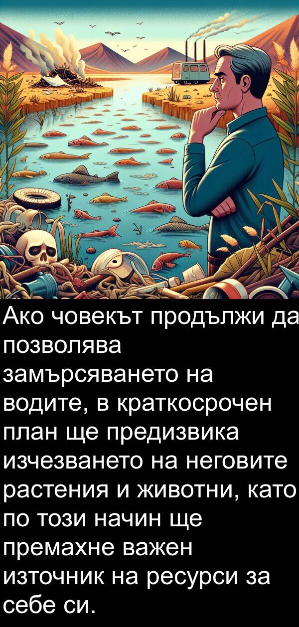 замърсяването: Ако човекът продължи да позволява замърсяването на водите, в краткосрочен план ще предизвика изчезването на неговите растения и животни, като по този начин ще премахне важен източник на ресурси за себе си.