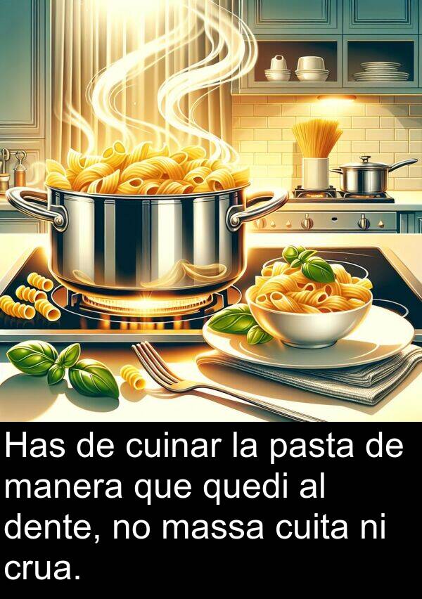 pasta: Has de cuinar la pasta de manera que quedi al dente, no massa cuita ni crua.