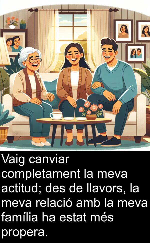 llavors: Vaig canviar completament la meva actitud; des de llavors, la meva relació amb la meva família ha estat més propera.