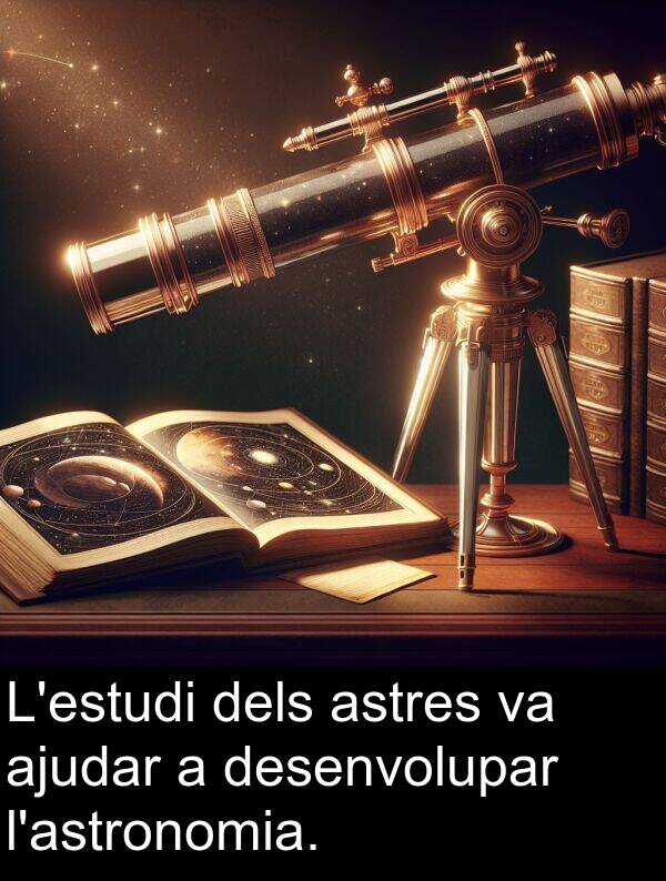 dels: L'estudi dels astres va ajudar a desenvolupar l'astronomia.