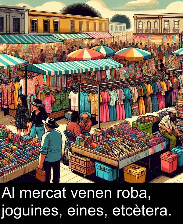 joguines: Al mercat venen roba, joguines, eines, etcètera.