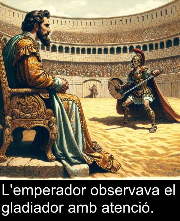 observava: L'emperador observava el gladiador amb atenció.