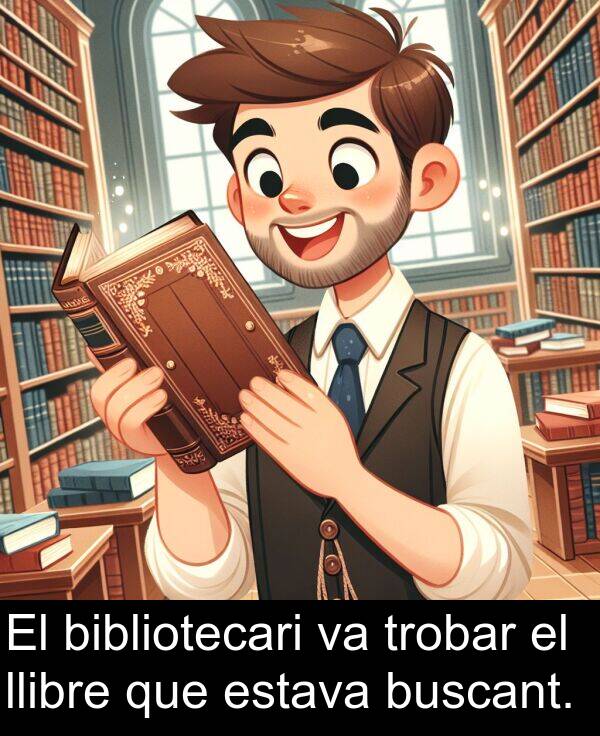 bibliotecari: El bibliotecari va trobar el llibre que estava buscant.