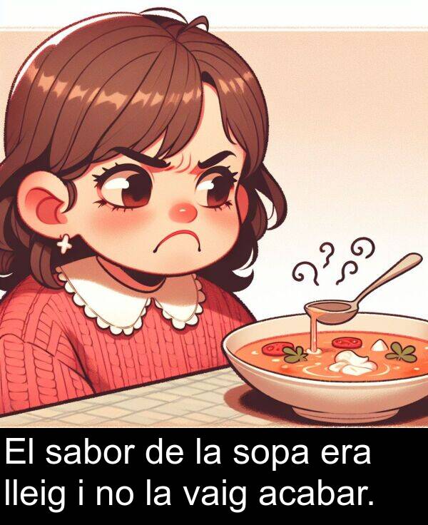 acabar: El sabor de la sopa era lleig i no la vaig acabar.