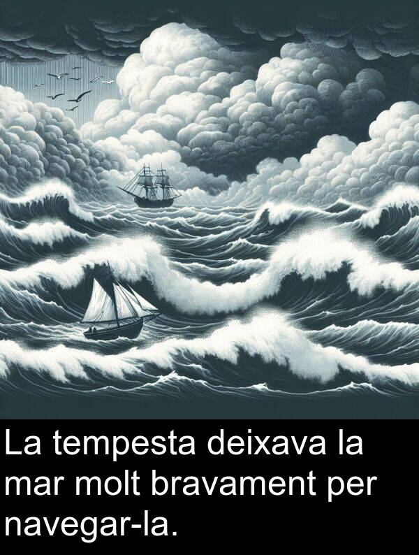 deixava: La tempesta deixava la mar molt bravament per navegar-la.