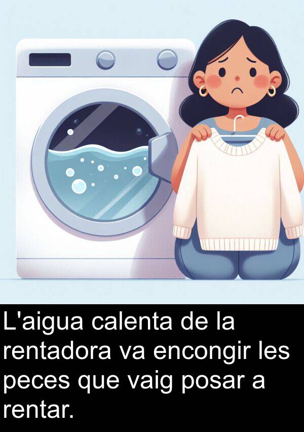 calenta: L'aigua calenta de la rentadora va encongir les peces que vaig posar a rentar.