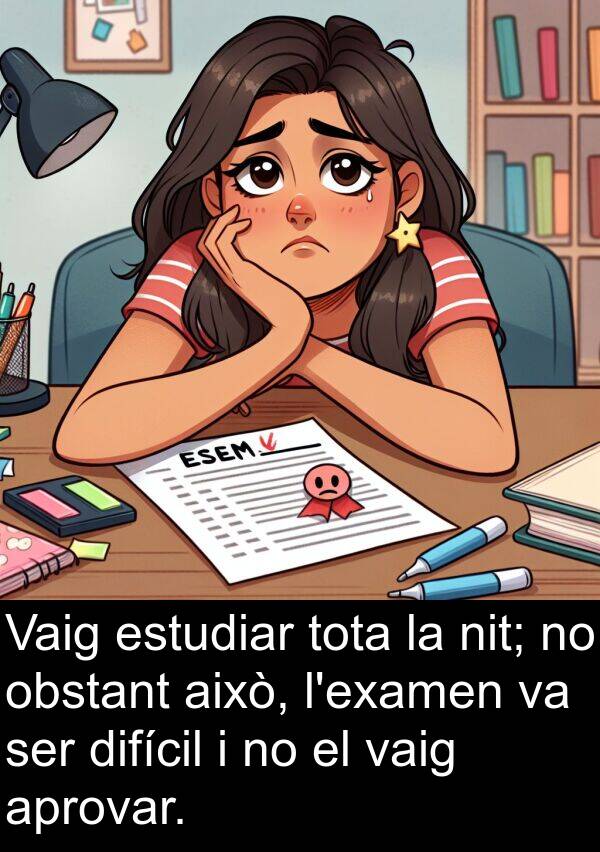 això: Vaig estudiar tota la nit; no obstant això, l'examen va ser difícil i no el vaig aprovar.