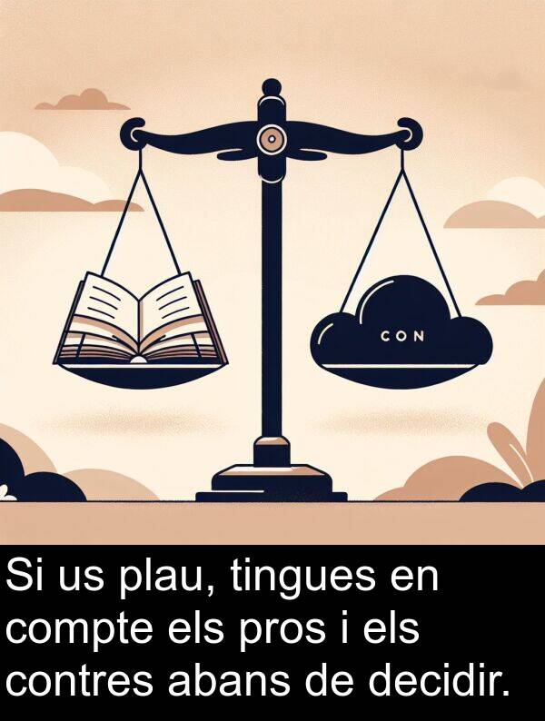 decidir: Si us plau, tingues en compte els pros i els contres abans de decidir.