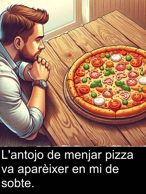 menjar: L'antojo de menjar pizza va aparèixer en mi de sobte.