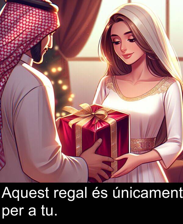 per: Aquest regal és únicament per a tu.