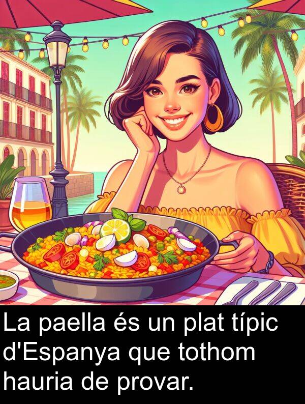 paella: La paella és un plat típic d'Espanya que tothom hauria de provar.